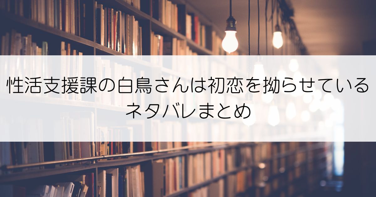 性活支援課の白鳥さんは初恋を拗らせているネタバレアイキャッチ