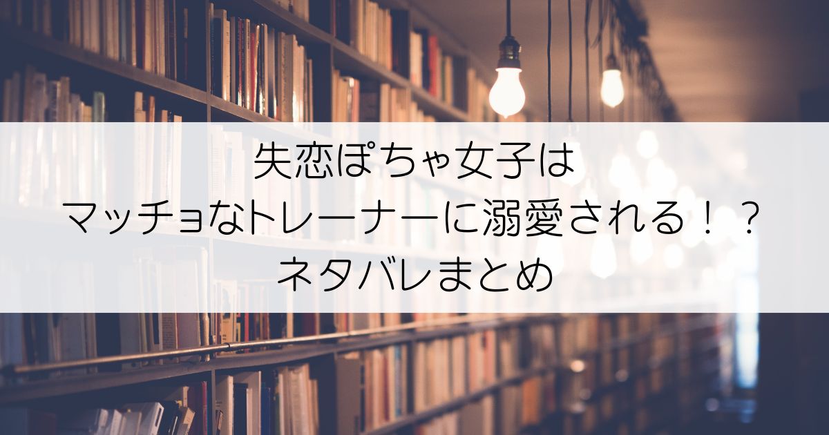失恋ぽちゃ女子はマッチョなトレーナーに溺愛される！？ネタバレアイキャッチ