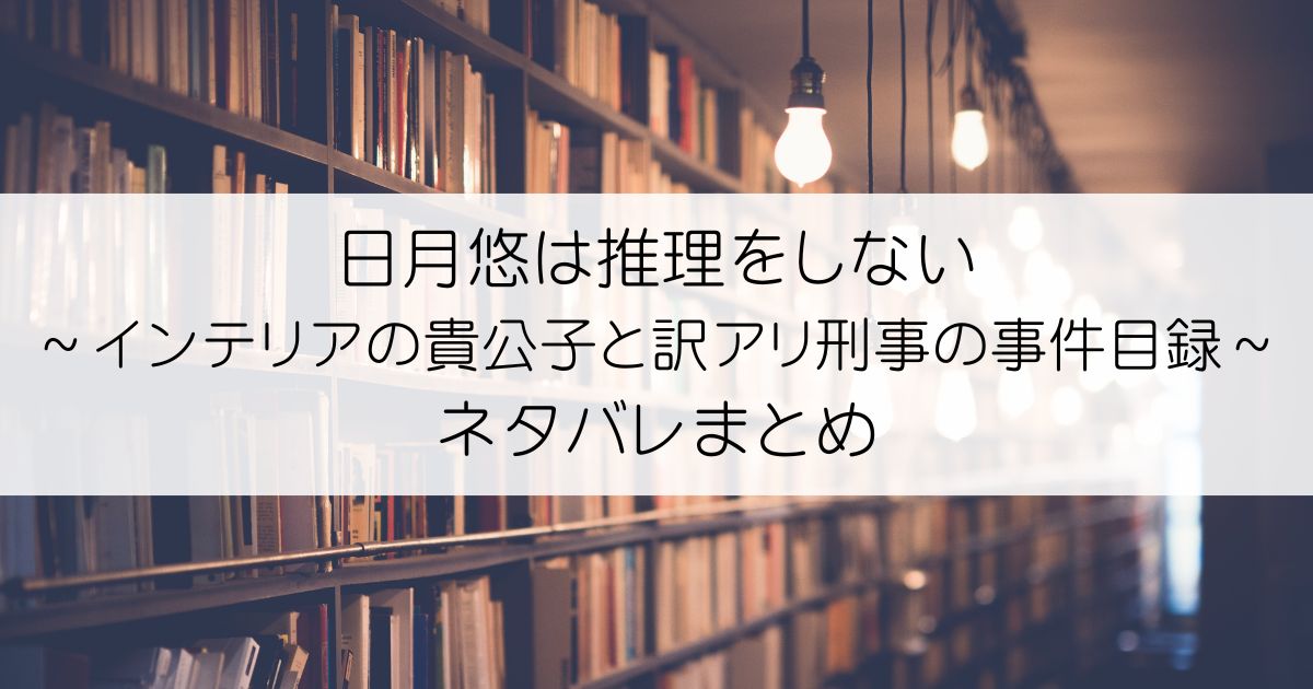 日月悠は推理をしない～インテリアの貴公子と訳アリ刑事の事件目録～ネタバレアイキャッチ