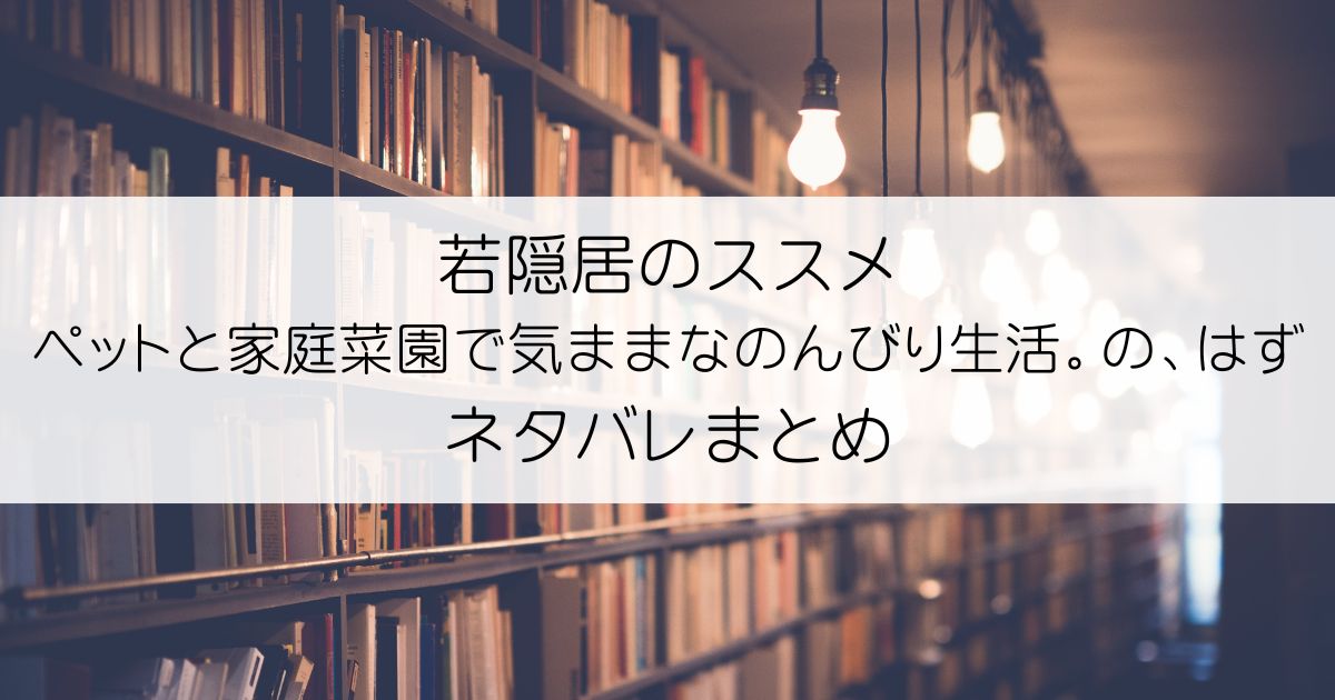 若隠居のススメ～ペットと家庭菜園で気ままなのんびり生活。の、はずネタバレアイキャッチ