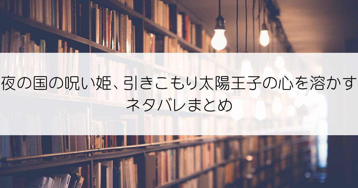 夜の国の呪い姫、引きこもり太陽王子の心を溶かすネタバレアイキャッチ
