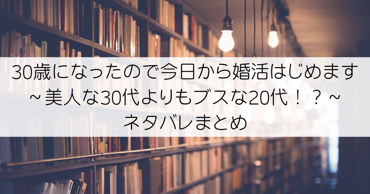 30歳になったので今日から婚活はじめます～美人な30代よりもブスな20代！？～ネタバレアイキャッチ