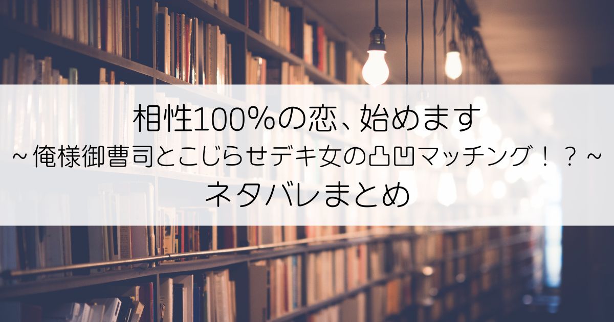 相性100％の恋、始めます ～俺様御曹司とこじらせデキ女の凸凹マッチング！？～ネタバレアイキャッチ