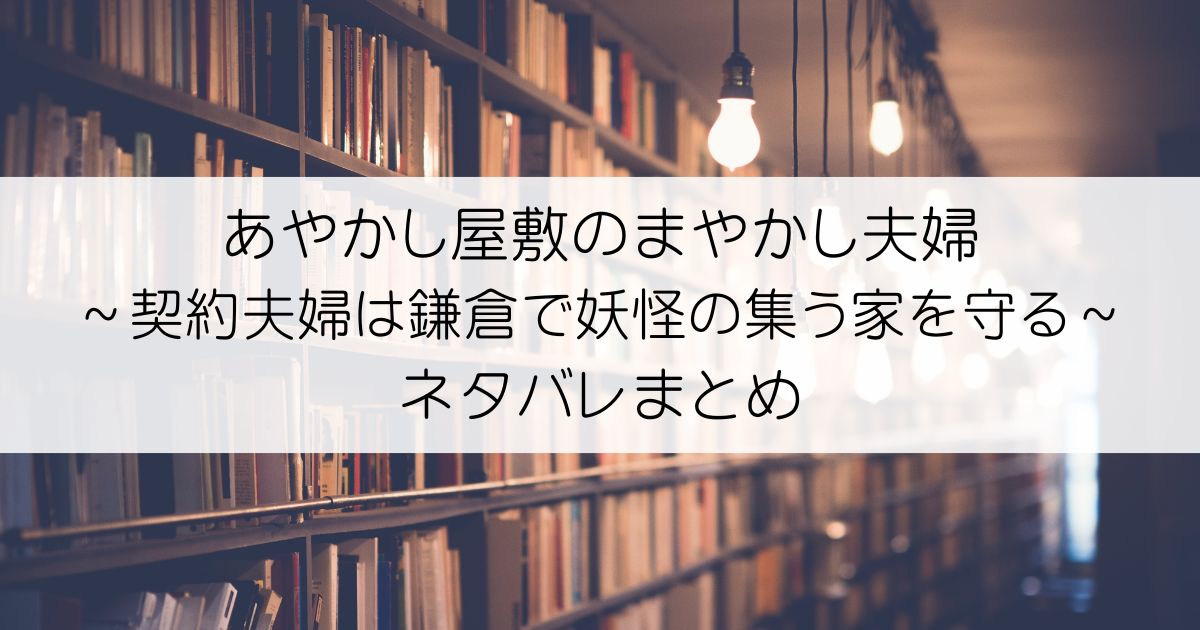 あやかし屋敷のまやかし夫婦 ～契約夫婦は鎌倉で妖怪の集う家を守る～ネタバレアイキャッチ