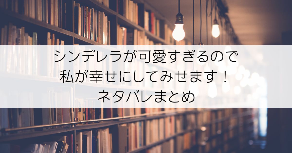 シンデレラが可愛すぎるので私が幸せにしてみせます！ネタバレアイキャッチ