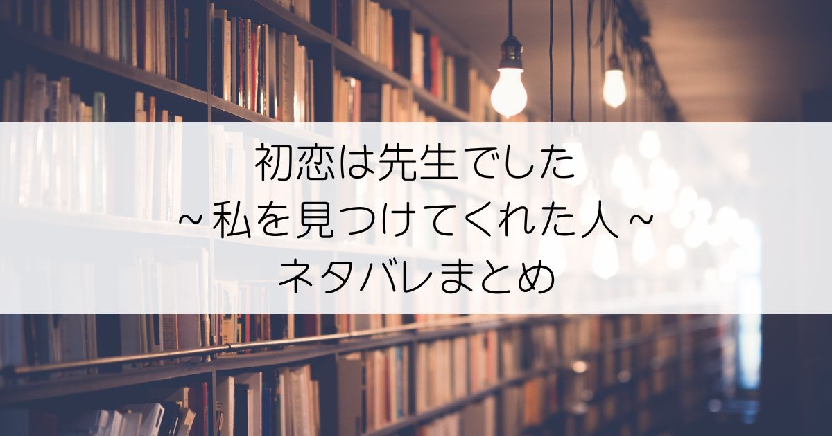 初恋は先生でした ～私を見つけてくれた人～ネタバレアイキャッチ