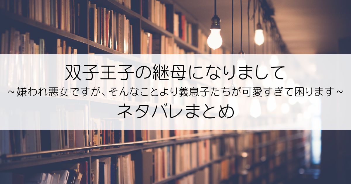 双子王子の継母になりまして～嫌われ悪女ですが、そんなことより義息子たちが可愛すぎて困ります～ネタバレアイキャッチ