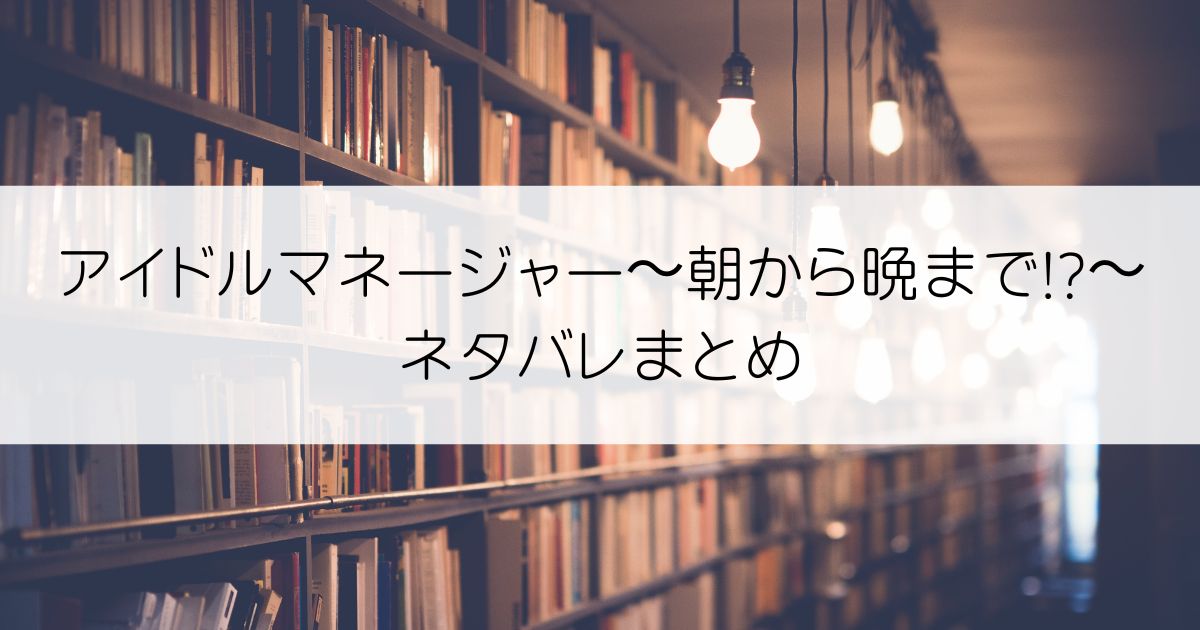 アイドルマネージャー〜朝から晩まで!?〜ネタバレアイキャッチ