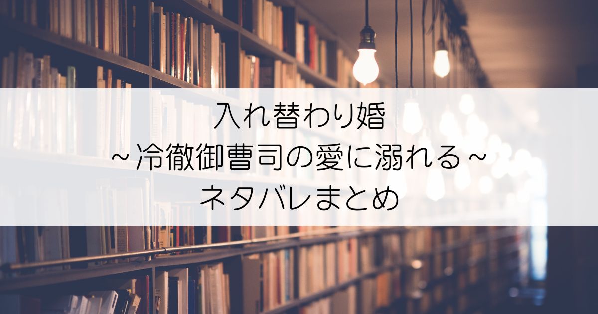 入れ替わり婚～冷徹御曹司の愛に溺れる～ネタバレアイキャッチ