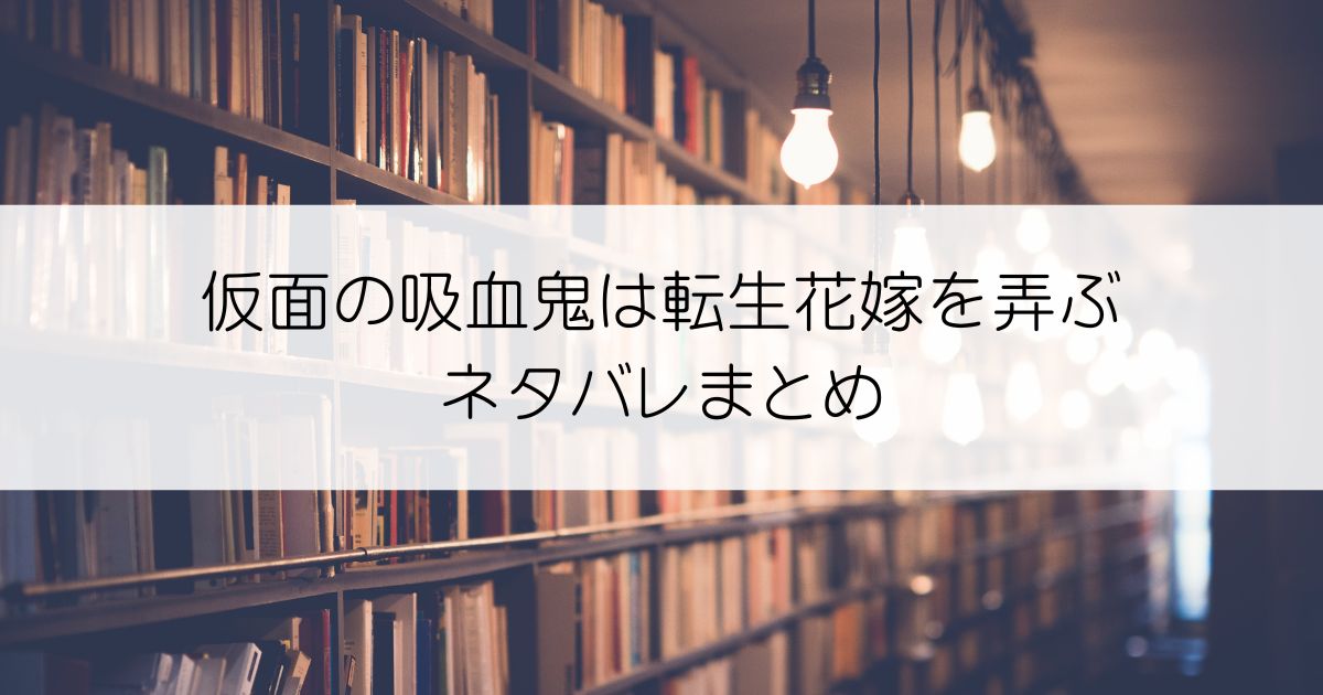 仮面の吸血鬼は転生花嫁を弄ぶネタバレアイキャッチ