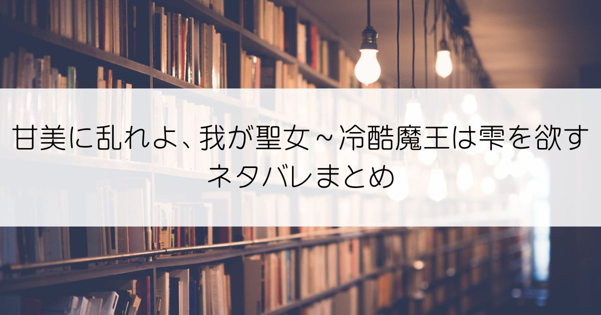 甘美に乱れよ、我が聖女～冷酷魔王は雫を欲すネタバレアイキャッチ