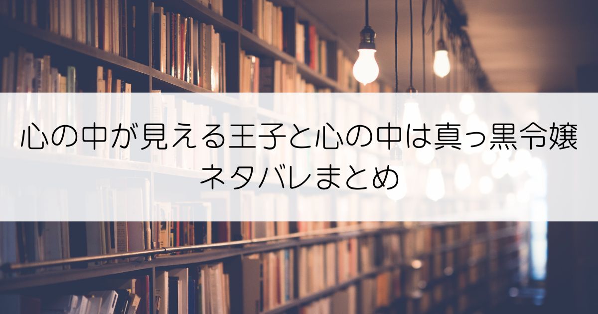 心の中が見える王子と心の中は真っ黒令嬢ネタバレアイキャッチ