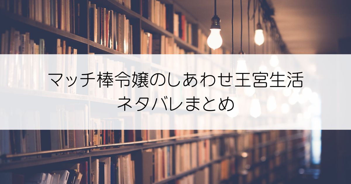 マッチ棒令嬢のしあわせ王宮生活ネタバレアイキャッチ