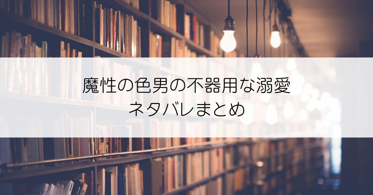 魔性の色男の不器用な溺愛ネタバレアイキャッチ