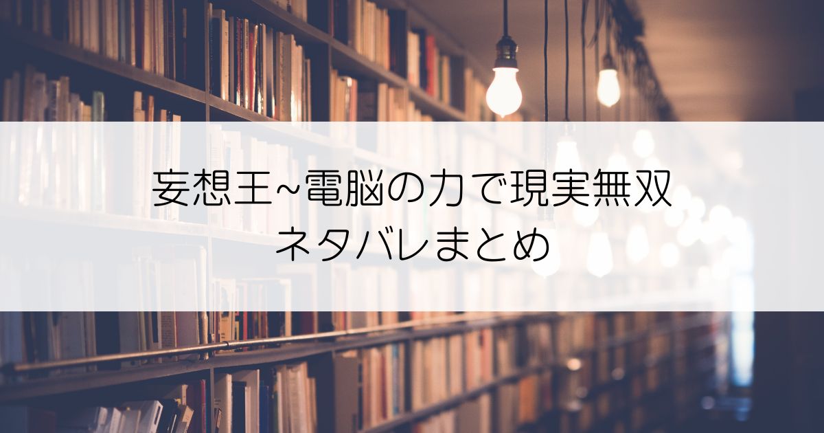 妄想王~電脳の力で現実無双ネタバレアイキャッチ