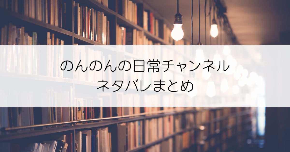 のんのんの日常チャンネルネタバレアイキャッチ