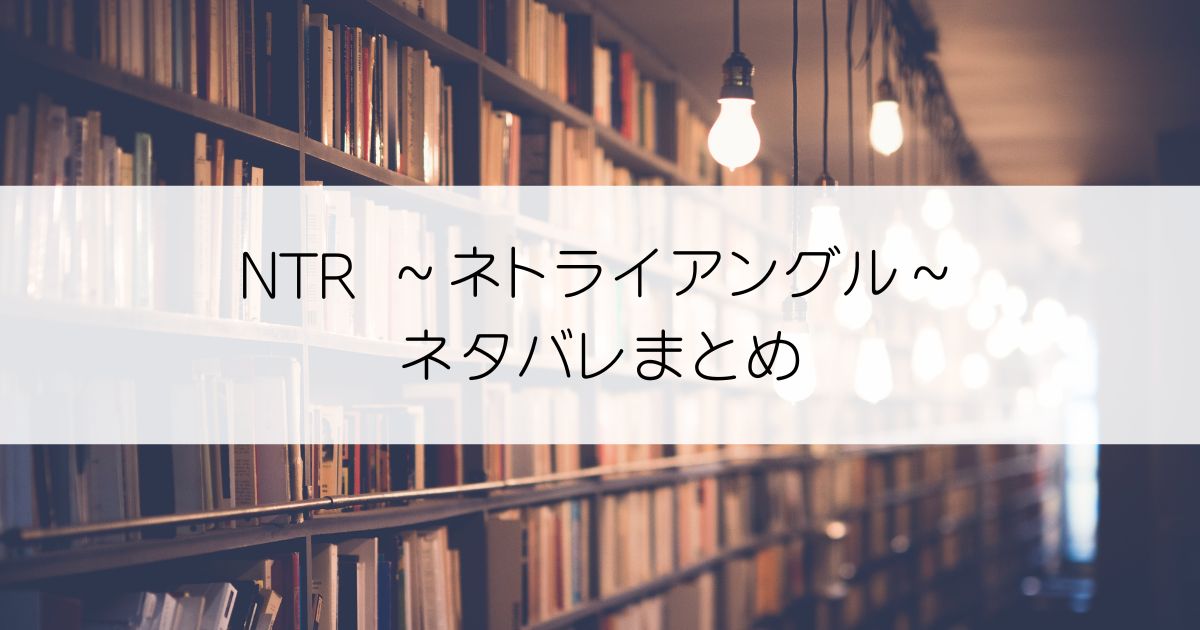 NTR ～ネトライアングル～ネタバレアイキャッチ
