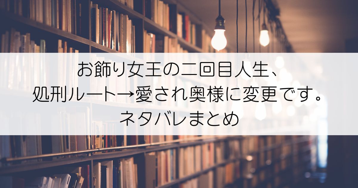お飾り女王の二回目人生、処刑ルート→愛され奥様に変更です。ネタバレアイキャッチ