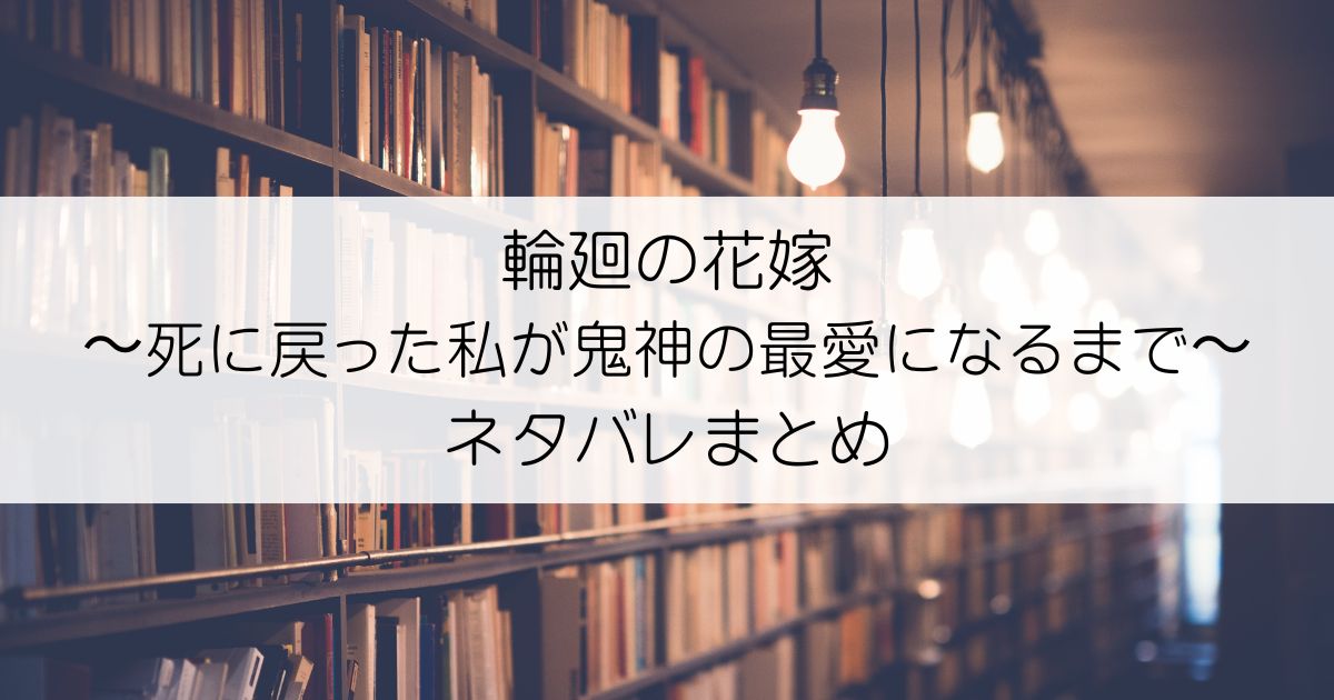 輪廻の花嫁〜死に戻った私が鬼神の最愛になるまで〜ネタバレアイキャッチ