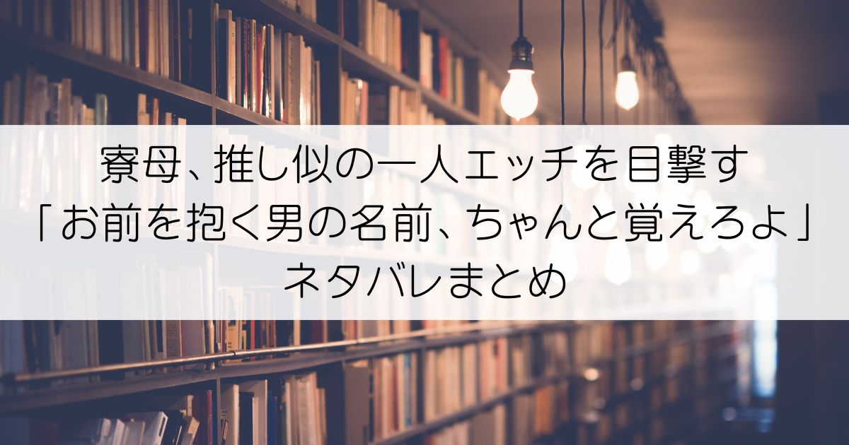 寮母、推し似の一人エッチを目撃す「お前を抱く男の名前、ちゃんと覚えろよ」ネタバレアイキャッチ