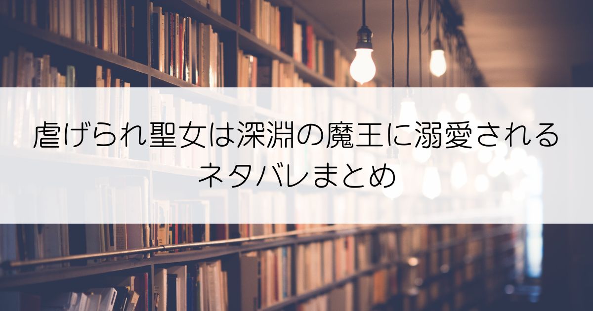 虐げられ聖女は深淵の魔王に溺愛されるネタバレアイキャッチ