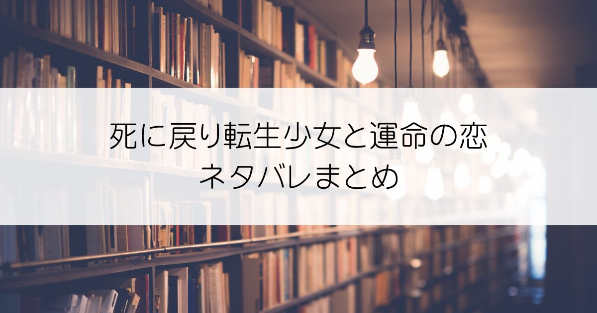死に戻り転生少女と運命の恋ネタバレアイキャッチ