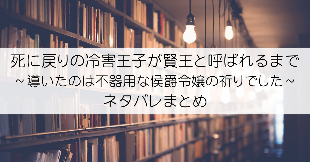 死に戻りの冷害王子が賢王と呼ばれるまで～導いたのは不器用な侯爵令嬢の祈りでした～ネタバレアイキャッチ