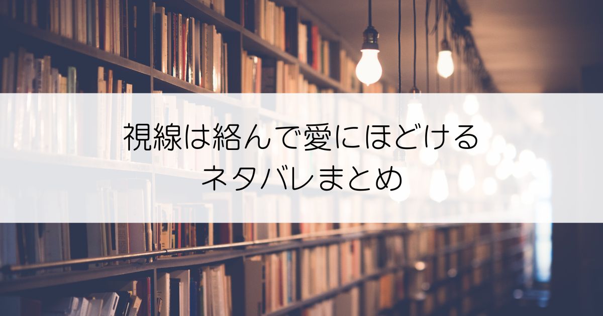 視線は絡んで愛にほどけるネタバレアイキャッチ