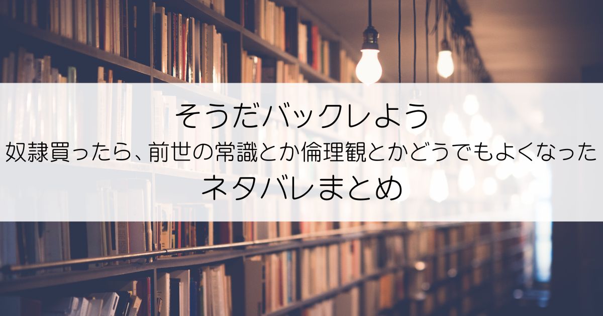 そうだバックレよう 奴隷買ったら、前世の常識とか倫理観とかどうでもよくなったネタバレアイキャッチ