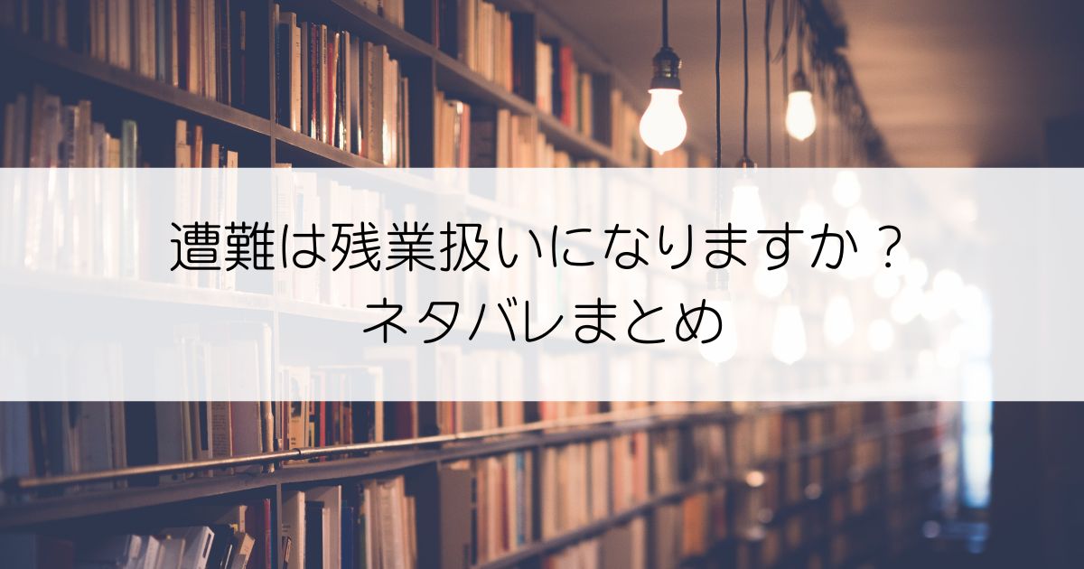 遭難は残業扱いになりますか？ネタバレアイキャッチ