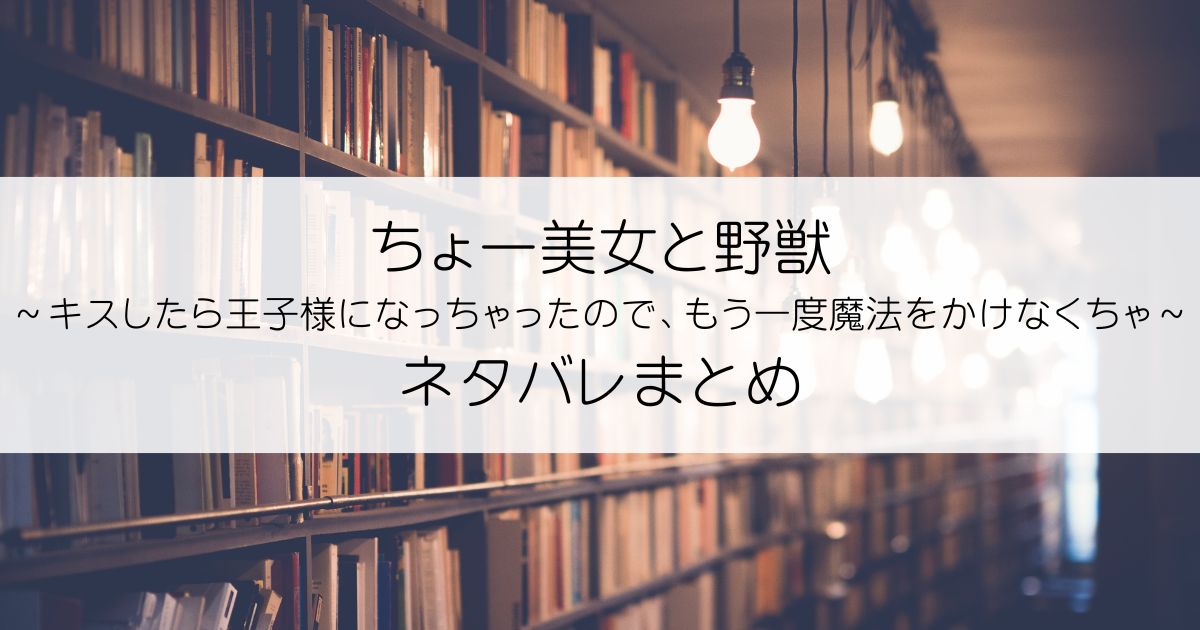 ちょー美女と野獣～キスしたら王子様になっちゃったので、もう一度魔法をかけなくちゃ～ネタバレアイキャッチ