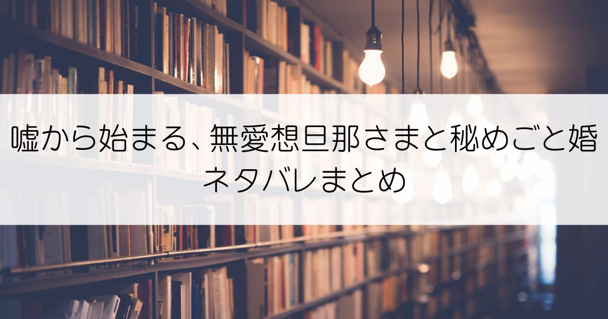 嘘から始まる、無愛想旦那さまと秘めごと婚ネタバレアイキャッチ