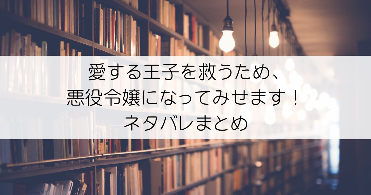 愛する王子を救うため、悪役令嬢になってみせます！ネタバレアイキャッチ