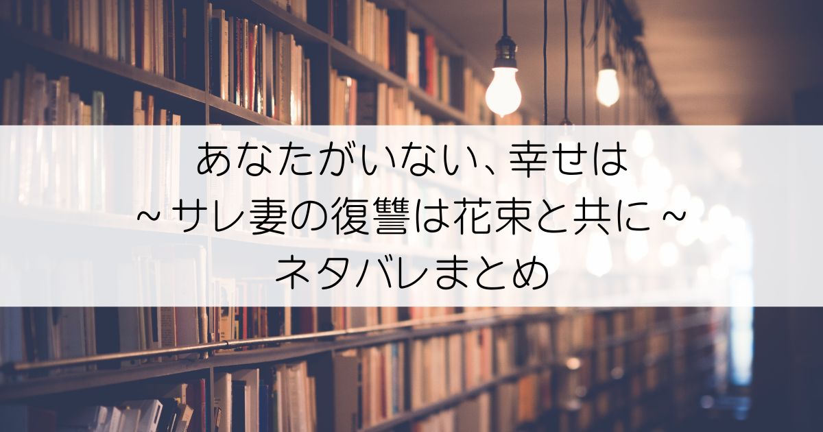 あなたがいない、幸せは～サレ妻の復讐は花束と共に～ネタバレアイキャッチ