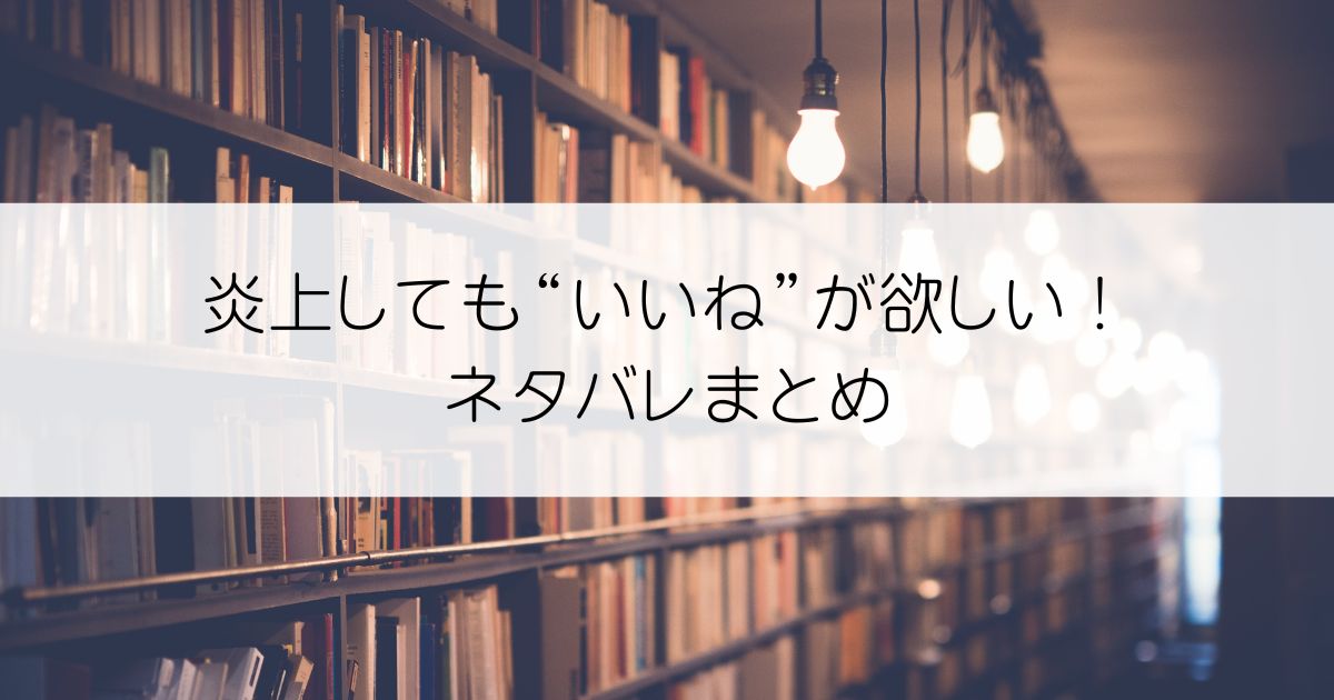 炎上しても“いいね”が欲しい！ネタバレアイキャッチ