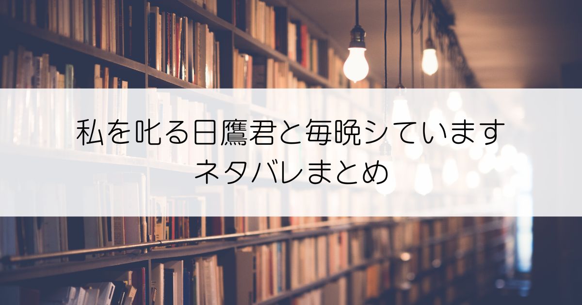 私を叱る日鷹君と毎晩シていますネタバレアイキャッチ
