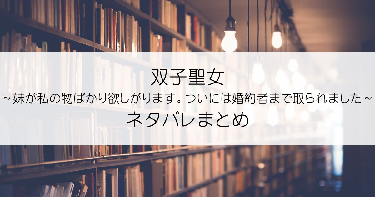 双子聖女～妹が私の物ばかり欲しがります。ついには婚約者まで取られました～ネタバレアイキャッチ