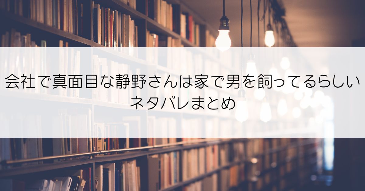 会社で真面目な静野さんは家で男を飼ってるらしいネタバレアイキャッチ
