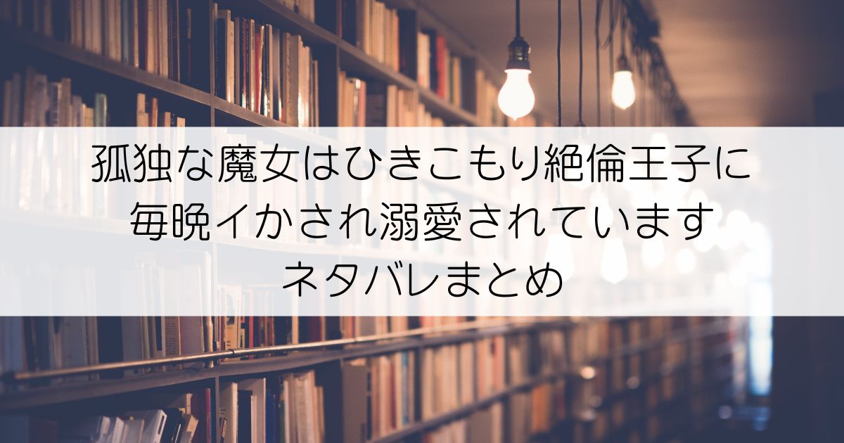孤独な魔女はひきこもり絶倫王子に毎晩イかされ溺愛されていますネタバレアイキャッチ