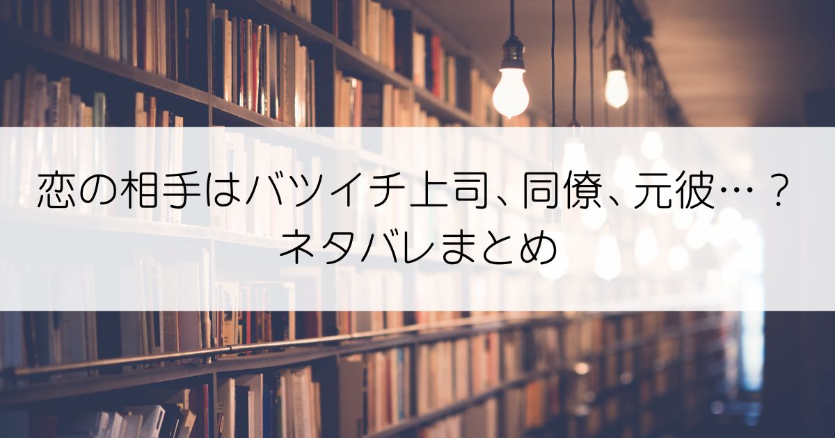 恋の相手はバツイチ上司、同僚、元彼…？ネタバレアイキャッチ