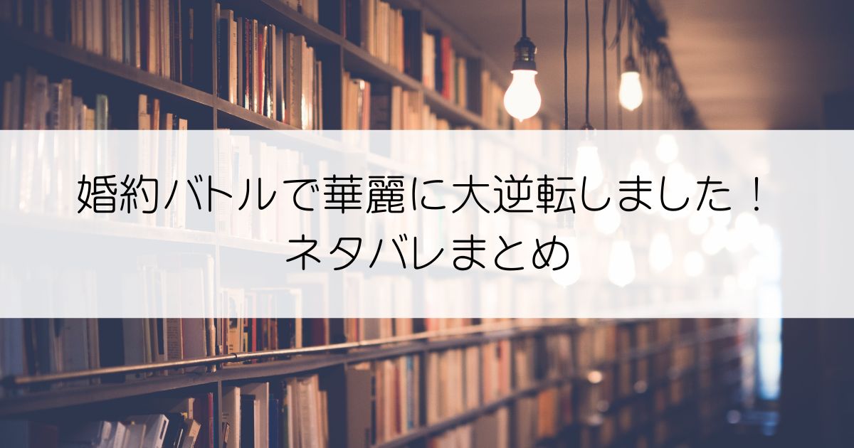 婚約バトルで華麗に大逆転しました！ネタバレアイキャッチ