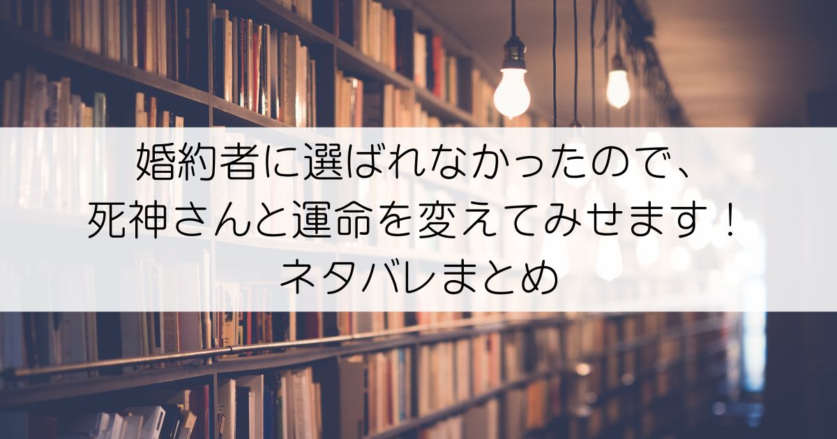 婚約者に選ばれなかったので、死神さんと運命を変えてみせます！ネタバレアイキャッチ