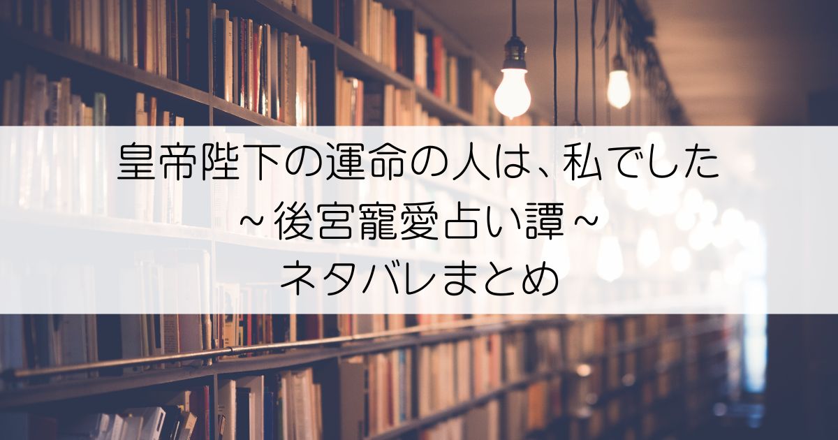 皇帝陛下の運命の人は、私でした～後宮寵愛占い譚～ネタバレアイキャッチ