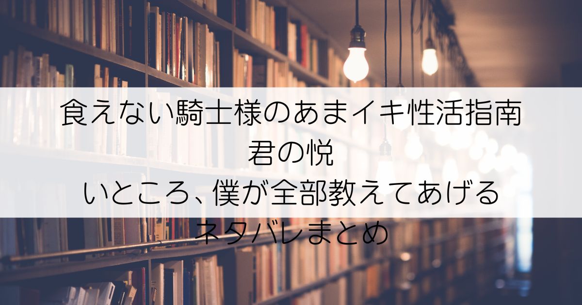 食えない騎士様のあまイキ性活指南 君の悦いところ、僕が全部教えてあげるネタバレアイキャッチ