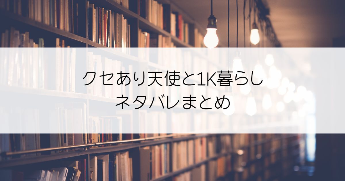 クセあり天使と1K暮らしネタバレアイキャッチ