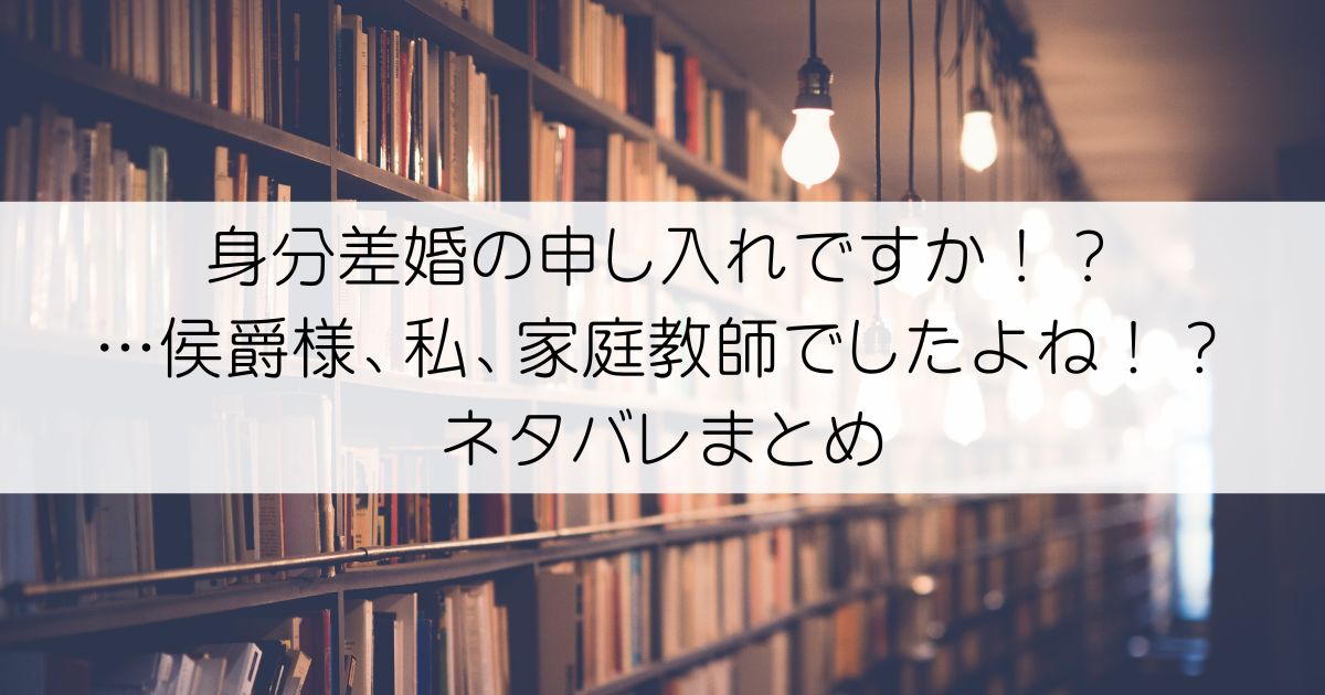 身分差婚の申し入れですか！？…侯爵様、私、家庭教師でしたよね！？ネタバレアイキャッチ