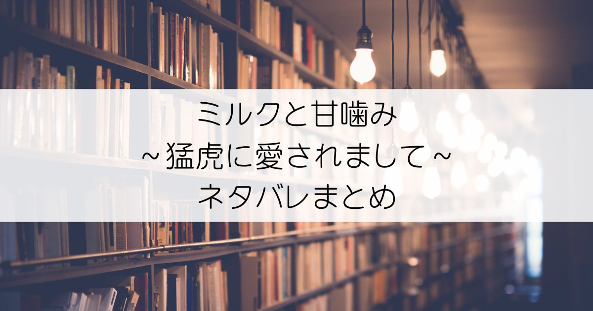 ミルクと甘噛み～猛虎に愛されまして～ネタバレアイキャッチ