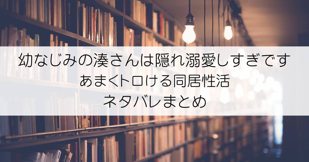 幼なじみの湊さんは隠れ溺愛しすぎです あまくトロける同居性活ネタバレアイキャッチ