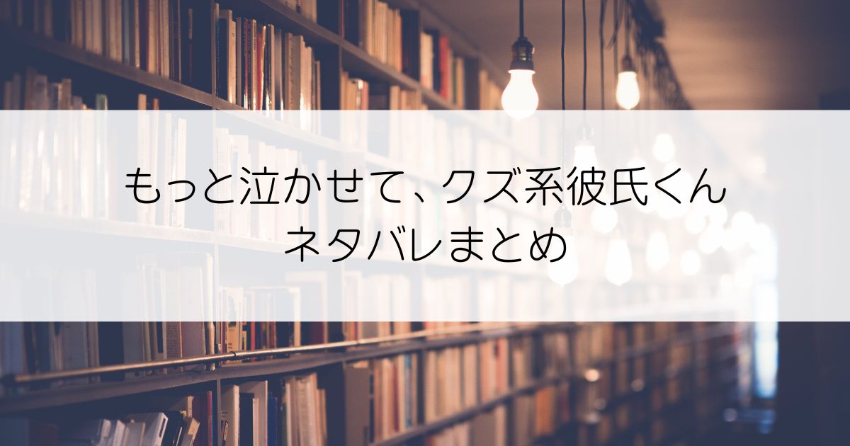 もっと泣かせて、クズ系彼氏くんネタバレアイキャッチ