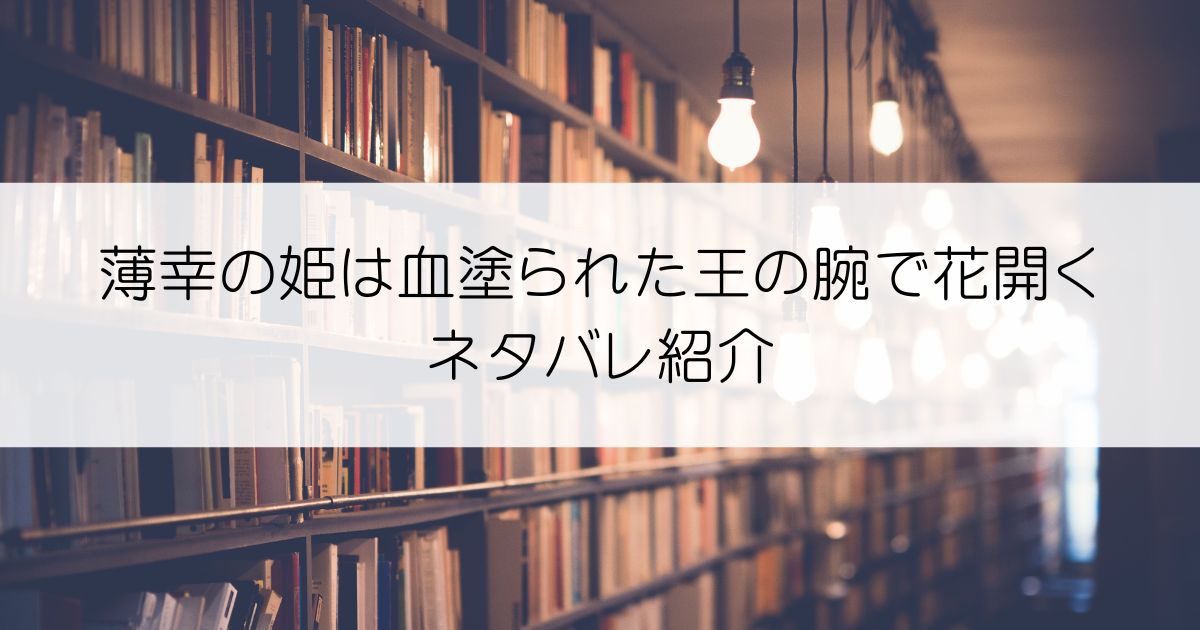 薄幸の姫は血塗られた王の腕で花開くネタバレアイキャッチ